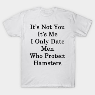 It's Not You It's Me I Only Date Men Who Protect Hamsters T-Shirt